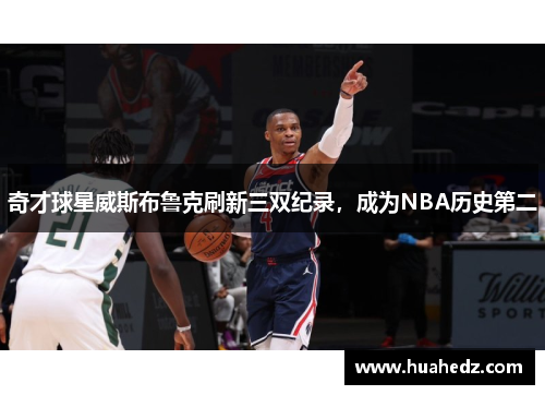 奇才球星威斯布鲁克刷新三双纪录，成为NBA历史第二